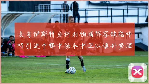 麦考伊斯特分析利物浦阵容缺陷呼吁引进中锋中场和中卫以填补努涅斯空缺