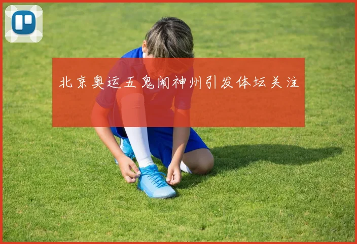 北京奥运五鬼闹神州引发体坛关注